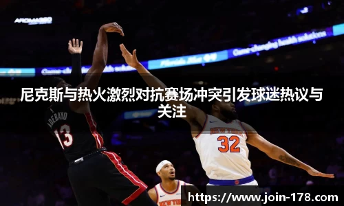 尼克斯与热火激烈对抗赛场冲突引发球迷热议与关注